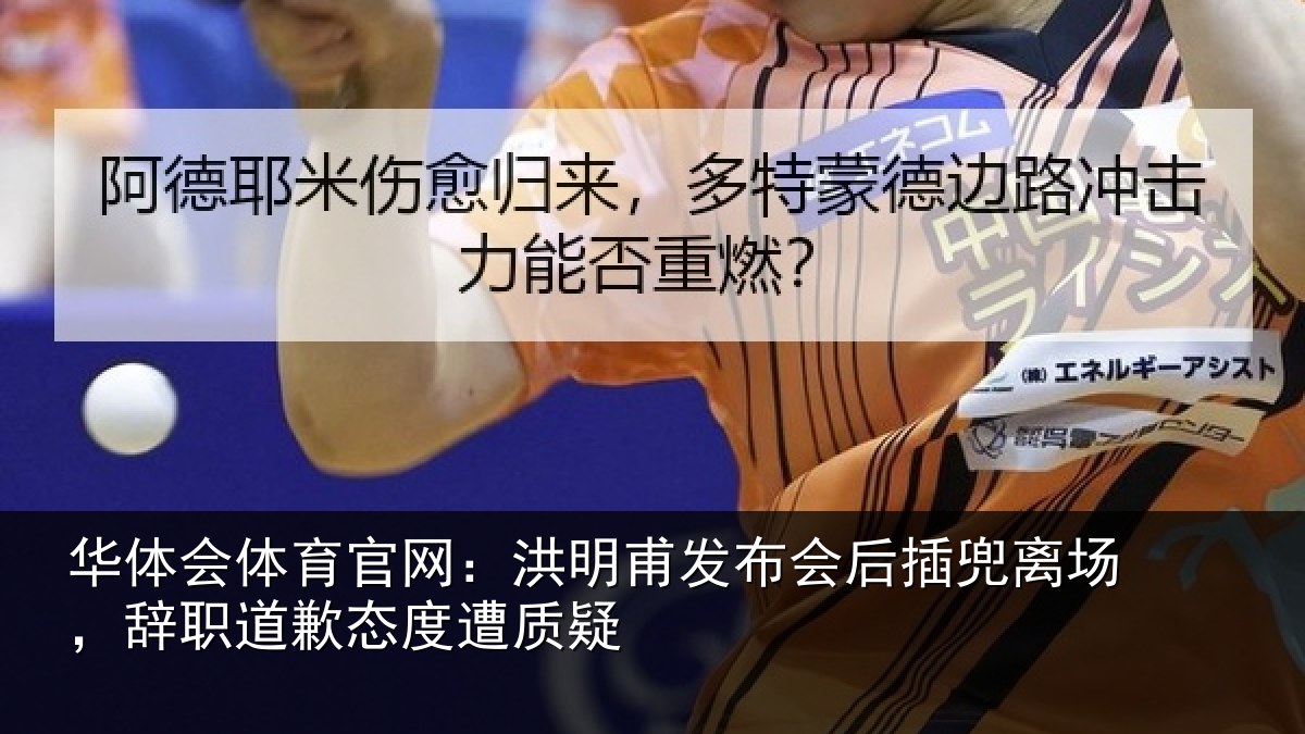 华体会体育官网：洪明甫发布会后插兜离场，辞职道歉态度遭质疑