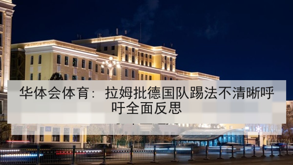华体会体育: 拉姆批德国队踢法不清晰呼吁全面反思