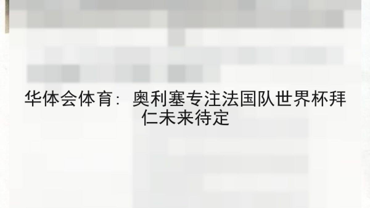 华体会体育: 奥利塞专注法国队世界杯拜仁未来待定 华体会体育: 奥利塞专注法国队世界杯拜仁未来待定