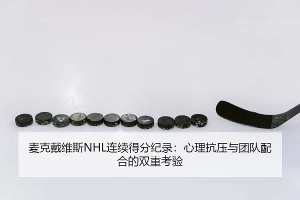 麦克戴维斯NHL连续得分纪录：心理抗压与团队配合的双重考验