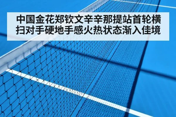 中国金花郑钦文辛辛那提站首轮横扫对手硬地手感火热状态渐入佳境