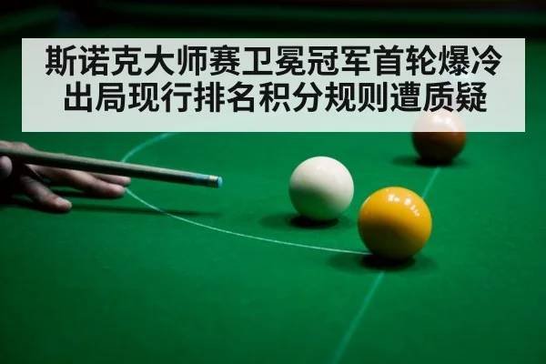 斯诺克大师赛卫冕冠军首轮爆冷出局现行排名积分规则遭质疑