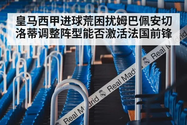 皇马西甲进球荒困扰姆巴佩安切洛蒂调整阵型能否激活法国前锋
